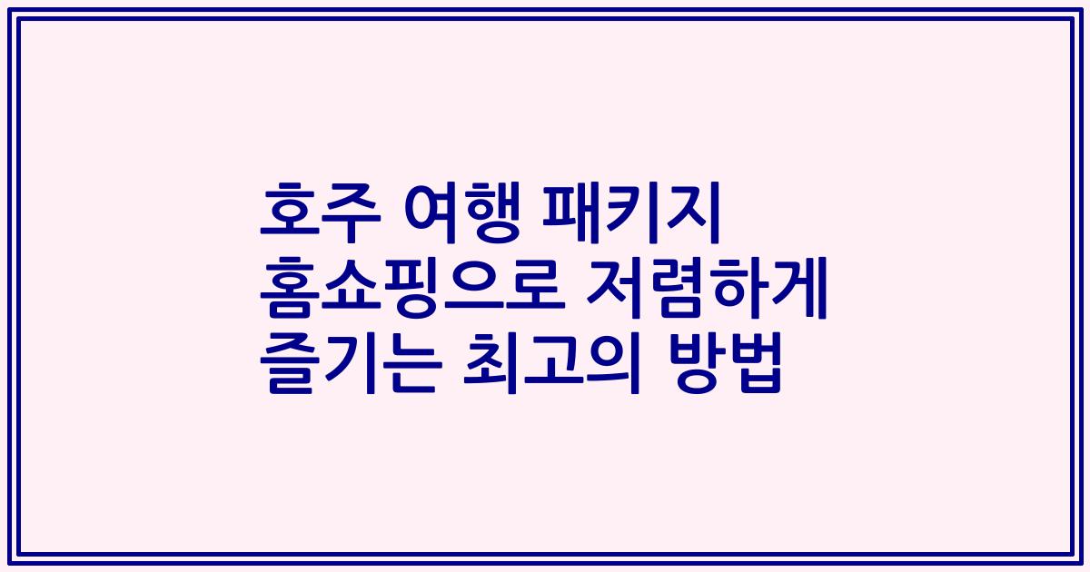 호주 여행 패키지 홈쇼핑으로 저렴하게 즐기는 최고의 방법