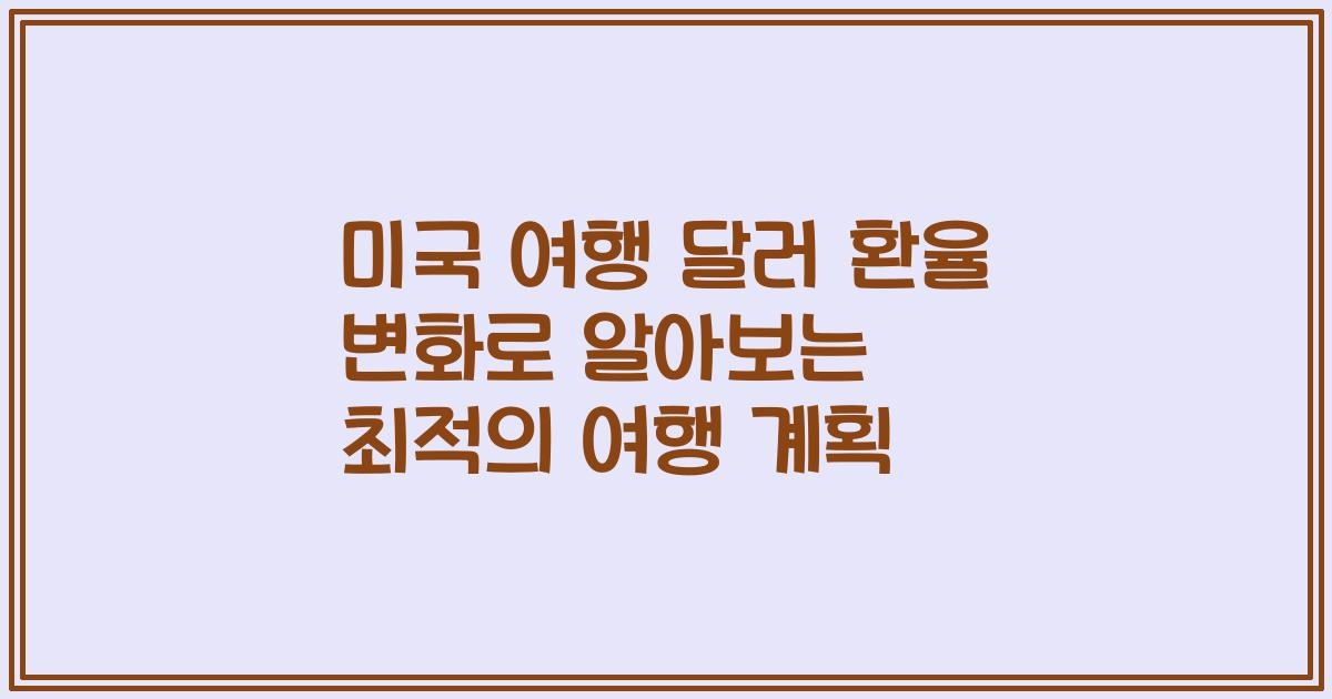 미국 여행 달러 환율 변화로 알아보는 최적의 여행 계획