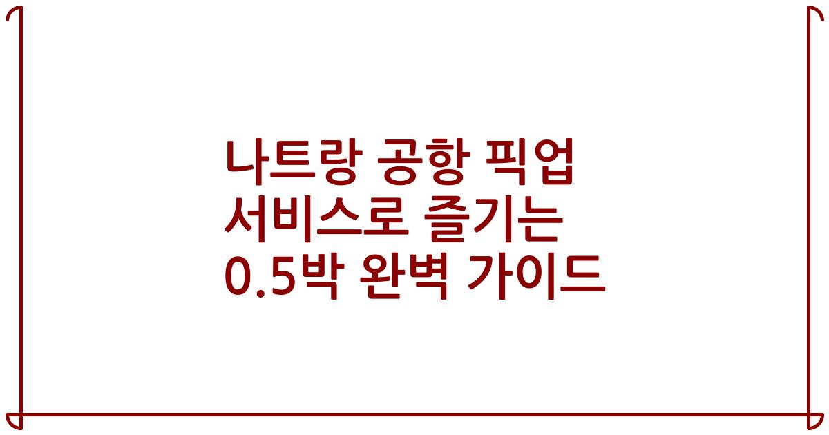 나트랑 공항 픽업 서비스로 즐기는 0.5박 완벽 가이드