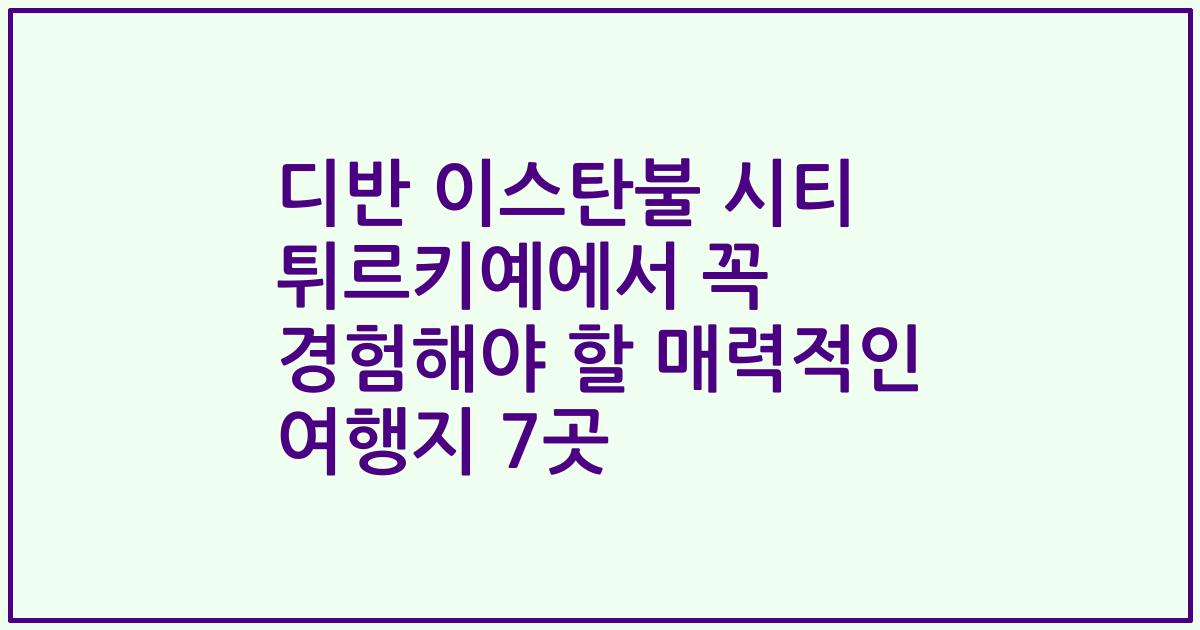 디반 이스탄불 시티 튀르키예에서 꼭 경험해야 할 매력적인 여행지 7곳