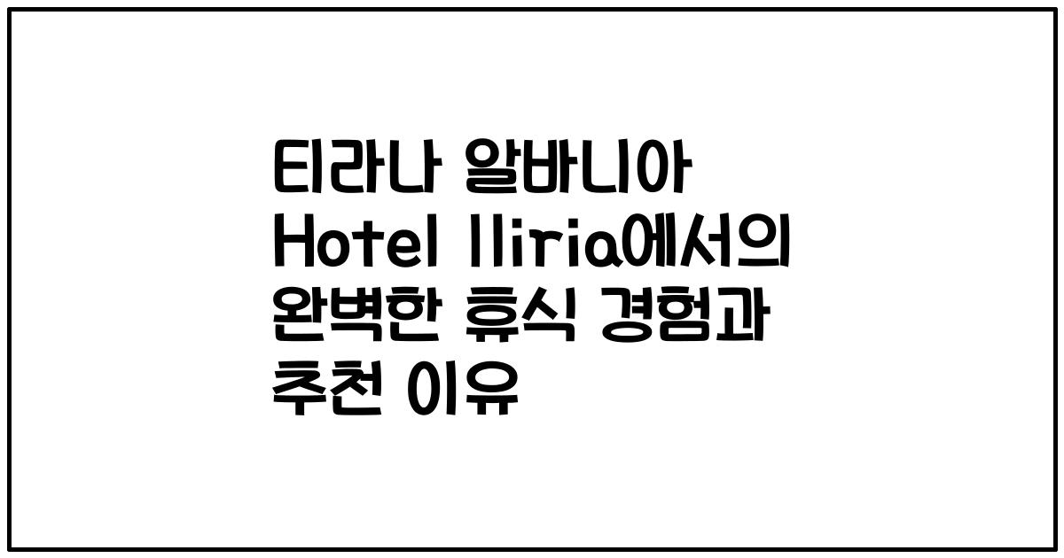티라나 알바니아 Hotel Iliria에서의 완벽한 휴식 경험과 추천 이유