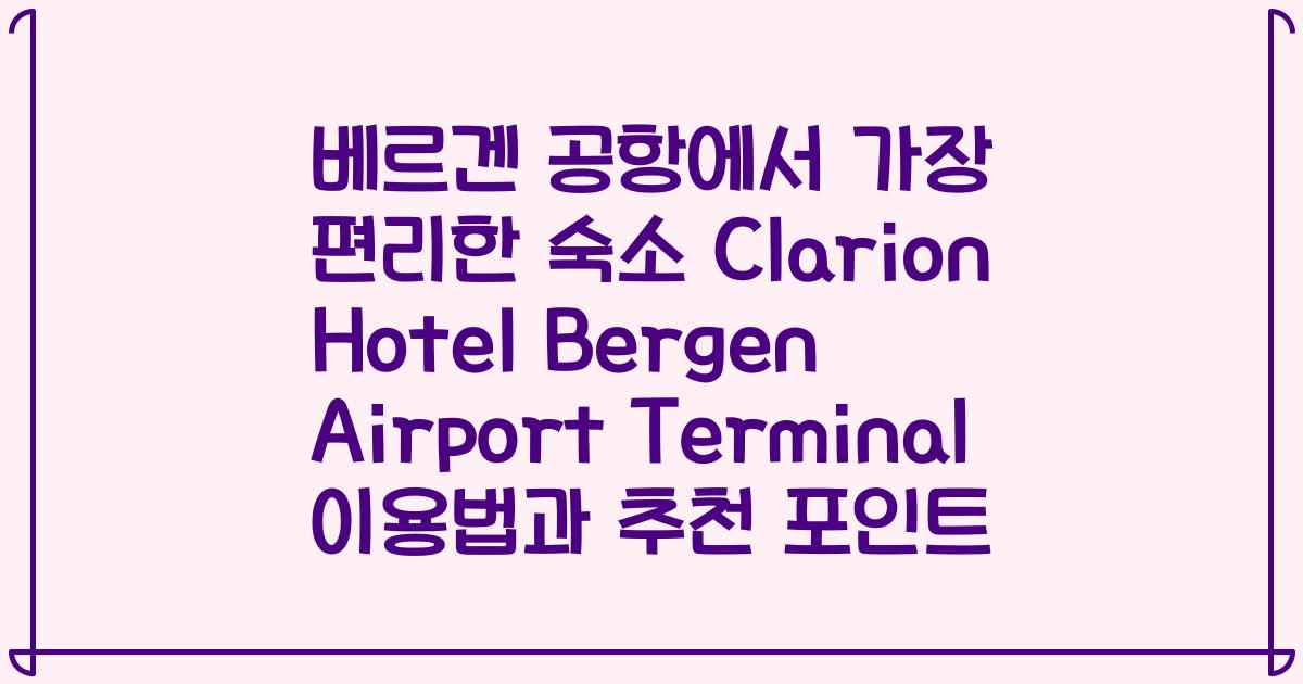 베르겐 공항에서 가장 편리한 숙소 Clarion Hotel Bergen Airport Terminal 이용법과 추천 포인트