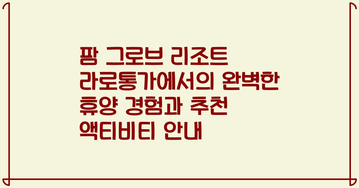 팜 그로브 리조트 라로통가에서의 완벽한 휴양 경험과 추천 액티비티 안내
