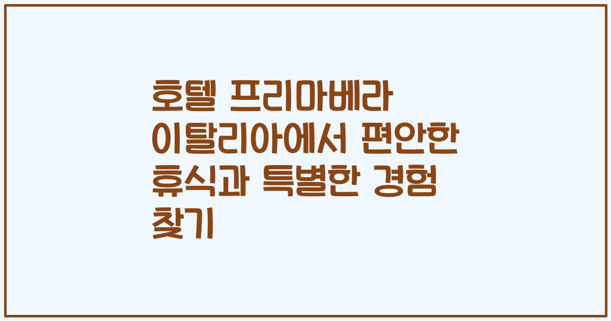 호텔 프리마베라 이탈리아에서 편안한 휴식과 특별한 경험 찾기