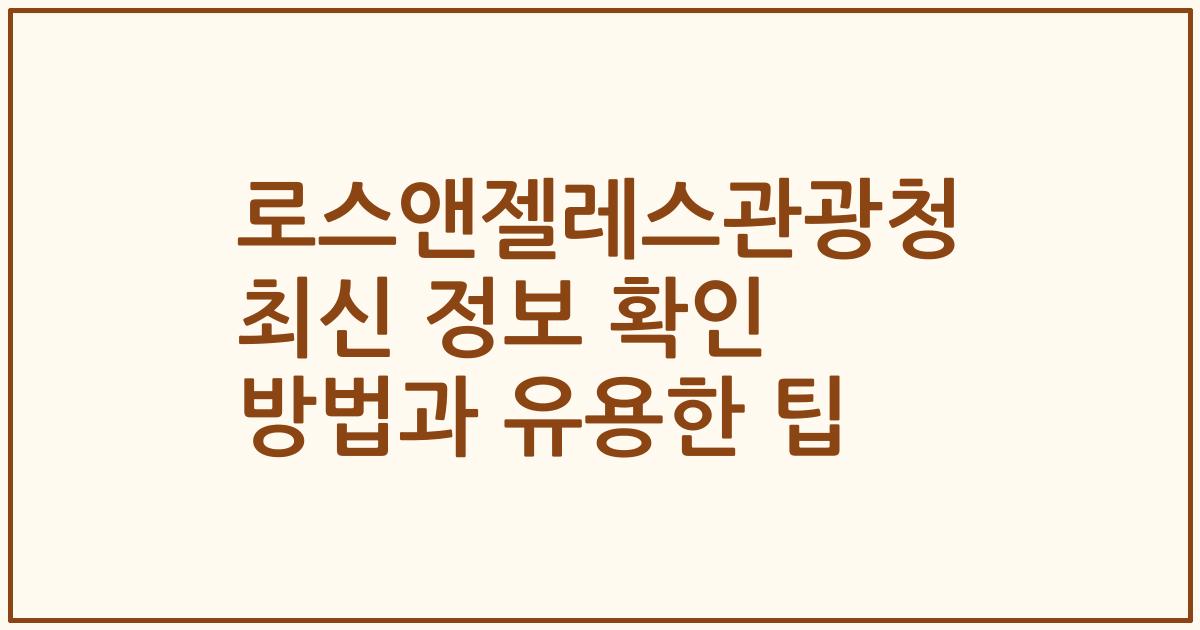 로스앤젤레스관광청 최신 정보 확인 방법과 유용한 팁