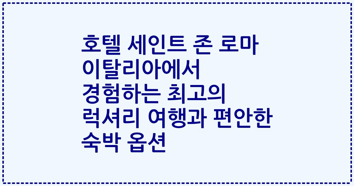 호텔 세인트 존 로마 이탈리아에서 경험하는 최고의 럭셔리 여행과 편안한 숙박 옵션