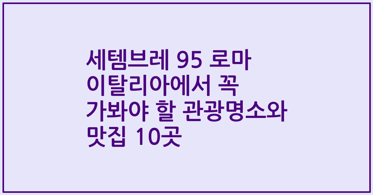 세템브레 95 로마 이탈리아에서 꼭 가봐야 할 관광명소와 맛집 10곳