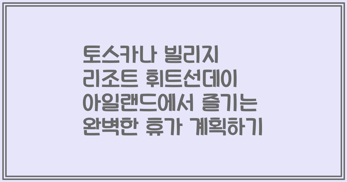토스카나 빌리지 리조트 휘트선데이 아일랜드에서 즐기는 완벽한 휴가 계획하기