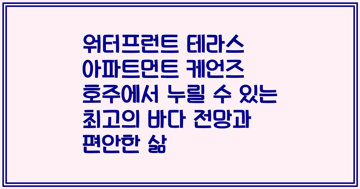 워터프런트 테라스 아파트먼트 케언즈 호주에서 누릴 수 있는 최고의 바다 전망과 편안한 삶
