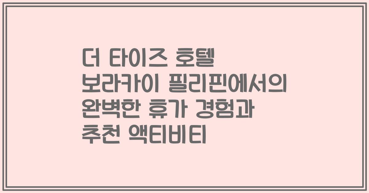 더 타이즈 호텔 보라카이 필리핀에서의 완벽한 휴가 경험과 추천 액티비티