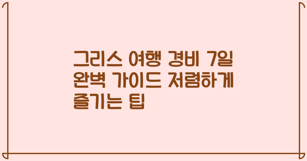 그리스 여행 경비 7일 완벽 가이드 저렴하게 즐기는 팁