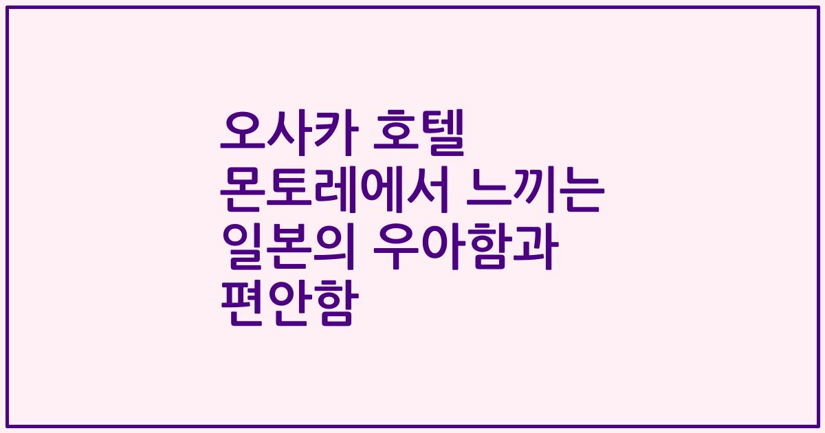 오사카 호텔 몬토레에서 느끼는 일본의 우아함과 편안함