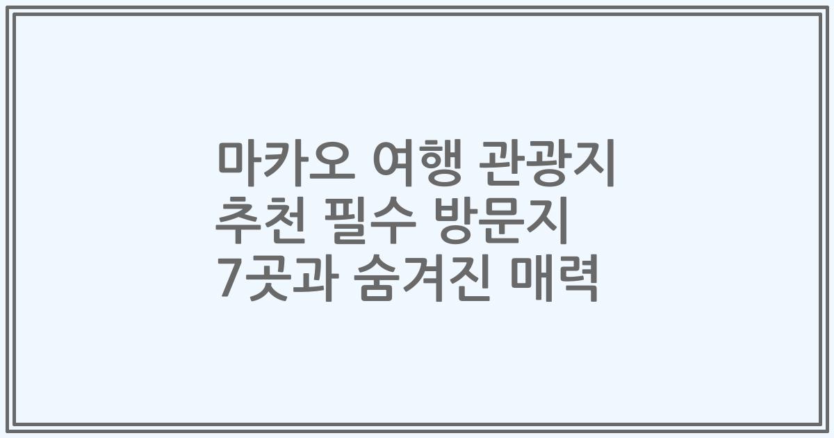 마카오 여행 관광지 추천 필수 방문지 7곳과 숨겨진 매력