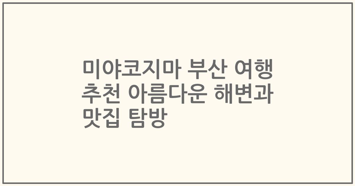 미야코지마 부산 여행 추천 아름다운 해변과 맛집 탐방