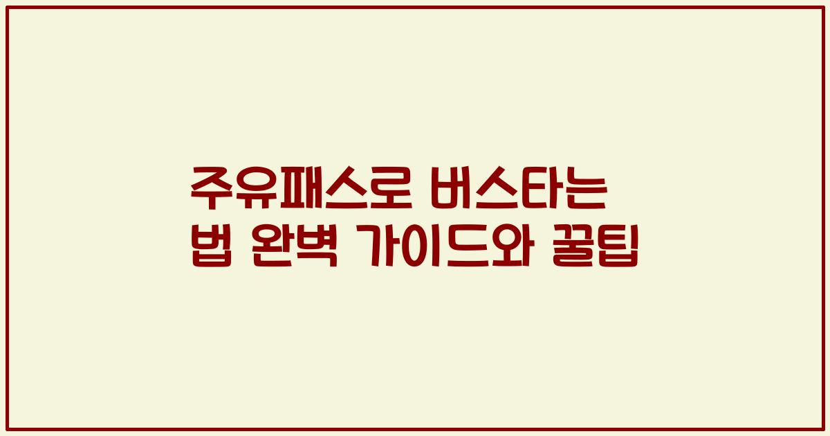 주유패스로 버스타는 법 완벽 가이드와 꿀팁