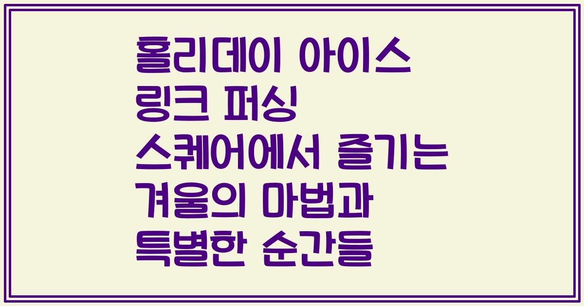 홀리데이 아이스 링크 퍼싱 스퀘어에서 즐기는 겨울의 마법과 특별한 순간들