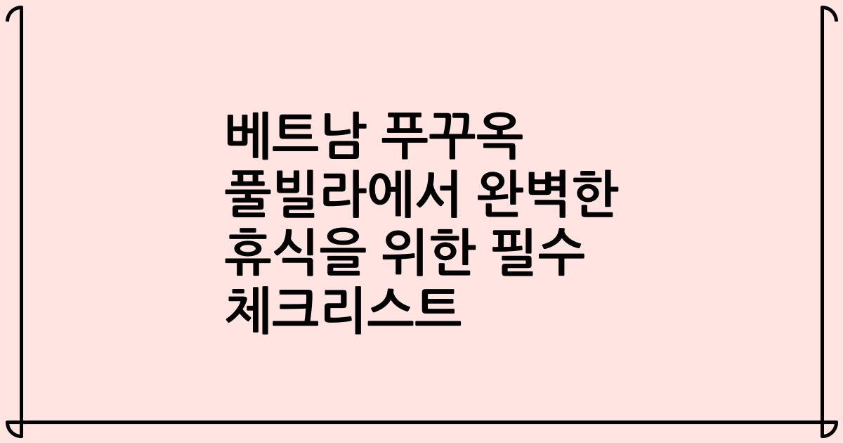 베트남 푸꾸옥 풀빌라에서 완벽한 휴식을 위한 필수 체크리스트