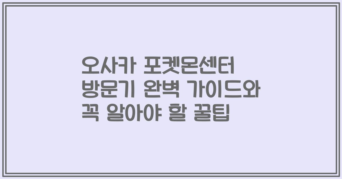 오사카 포켓몬센터 방문기 완벽 가이드와 꼭 알아야 할 꿀팁