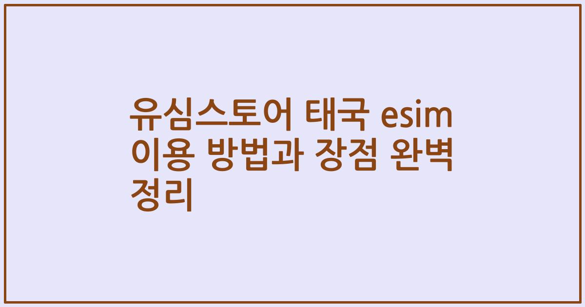 유심스토어 태국 esim 이용 방법과 장점 완벽 정리