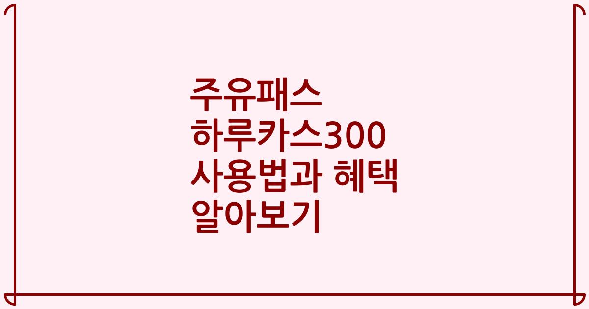 주유패스 하루카스300 사용법과 혜택 알아보기