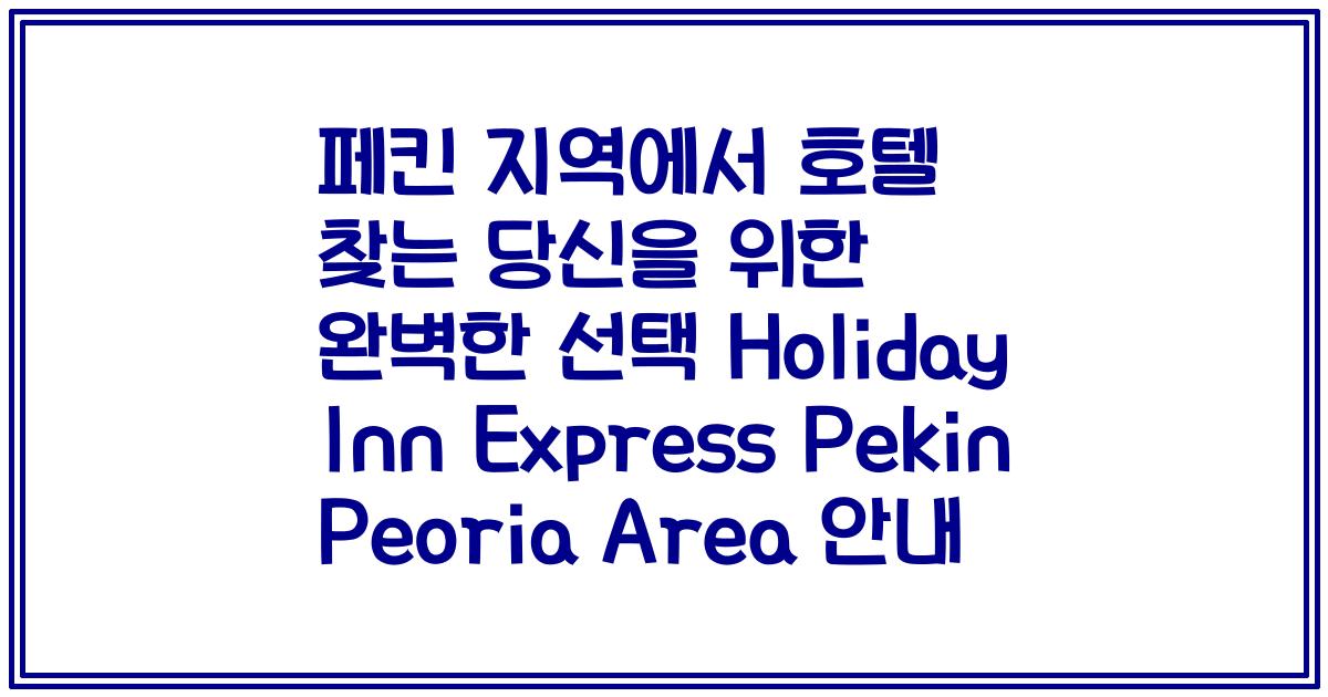 페킨 지역에서 호텔 찾는 당신을 위한 완벽한 선택 Holiday Inn Express Pekin Peoria Area 안내