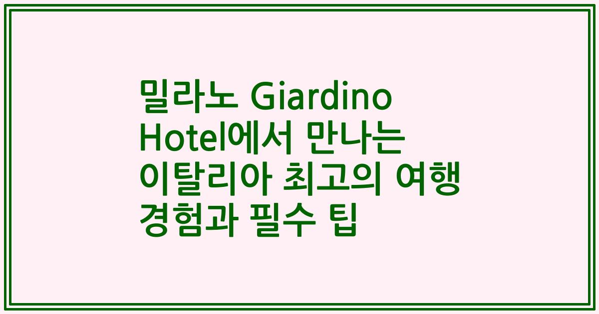 밀라노 Giardino Hotel에서 만나는 이탈리아 최고의 여행 경험과 필수 팁