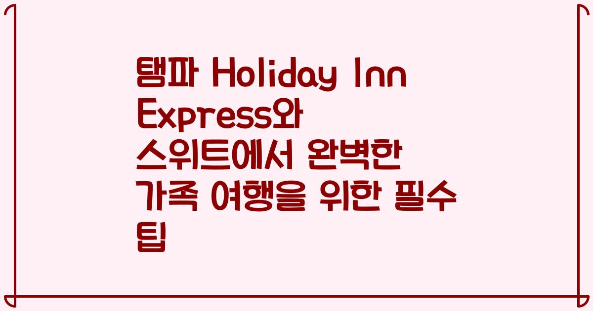 탬파 Holiday Inn Express와 스위트에서 완벽한 가족 여행을 위한 필수 팁