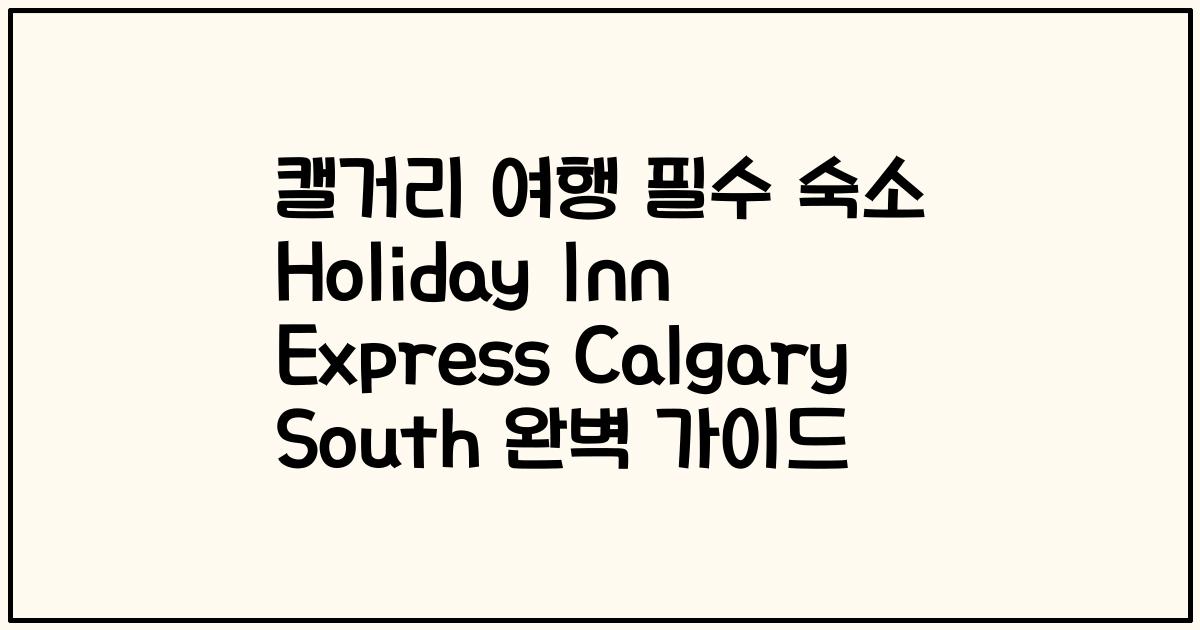 캘거리 여행 필수 숙소 Holiday Inn Express Calgary South 완벽 가이드