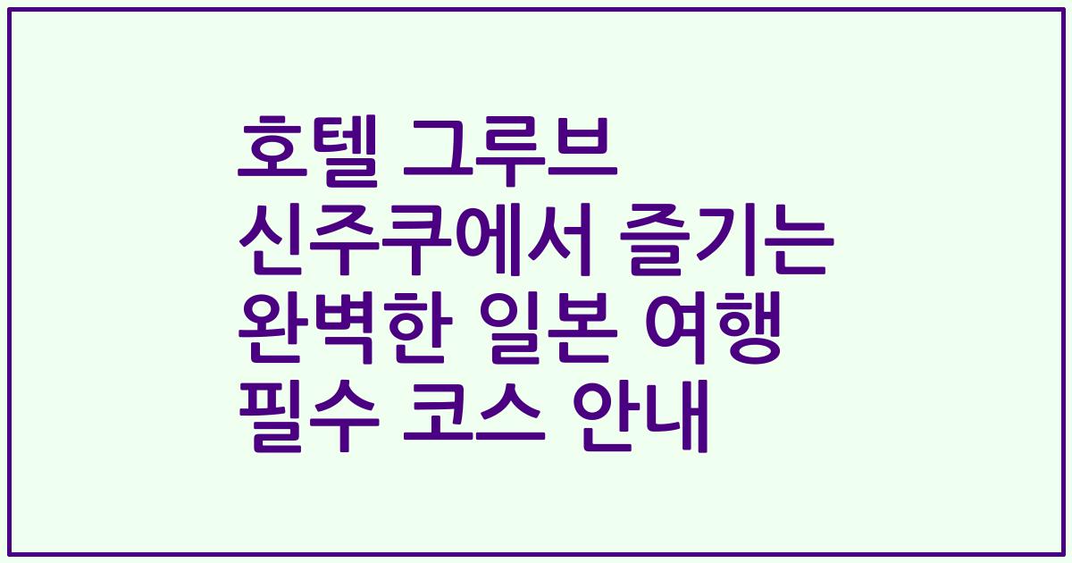호텔 그루브 신주쿠에서 즐기는 완벽한 일본 여행 필수 코스 안내