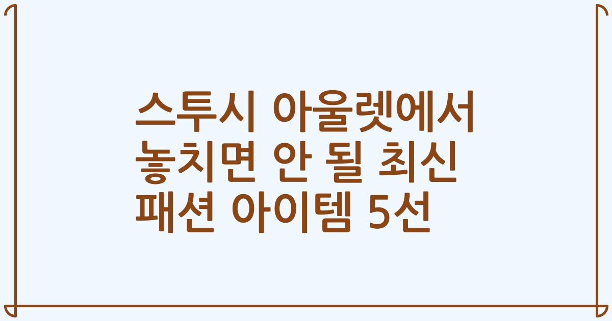 스투시 아울렛에서 놓치면 안 될 최신 패션 아이템 5선