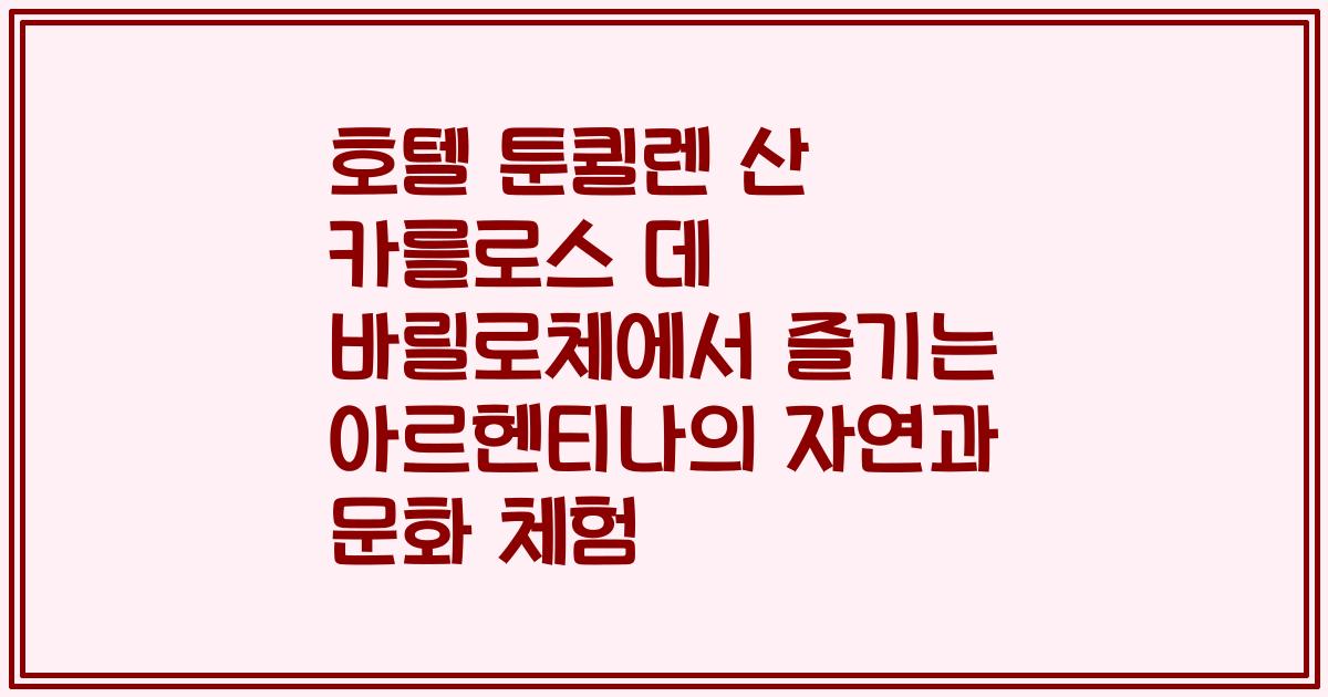 호텔 툰퀼렌 산 카를로스 데 바릴로체에서 즐기는 아르헨티나의 자연과 문화 체험
