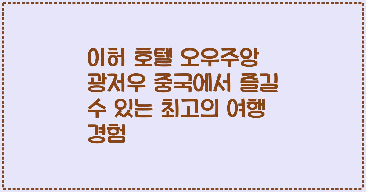 이허 호텔 오우주앙 광저우 중국에서 즐길 수 있는 최고의 여행 경험