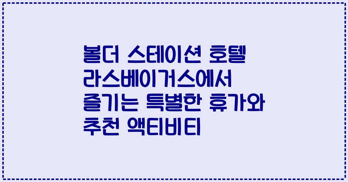 볼더 스테이션 호텔 라스베이거스에서 즐기는 특별한 휴가와 추천 액티비티