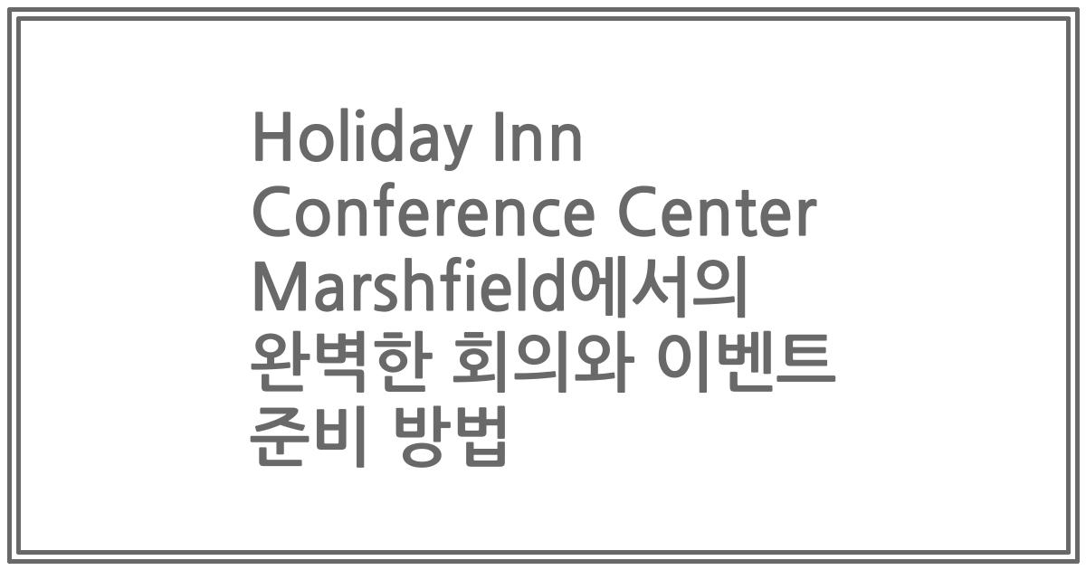 Holiday Inn Conference Center Marshfield에서의 완벽한 회의와 이벤트 준비 방법