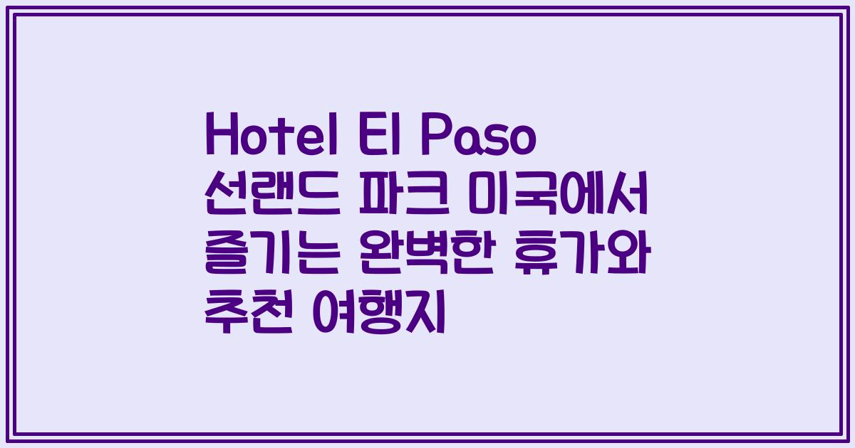 Hotel El Paso 선랜드 파크 미국에서 즐기는 완벽한 휴가와 추천 여행지