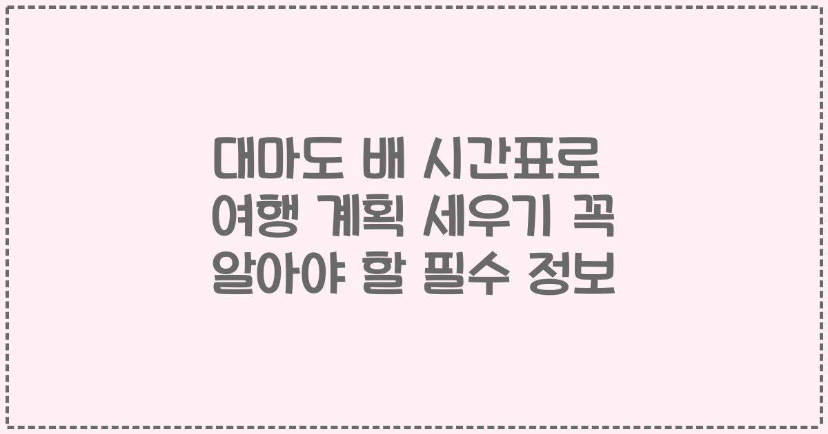 대마도 배 시간표로 여행 계획 세우기 꼭 알아야 할 필수 정보