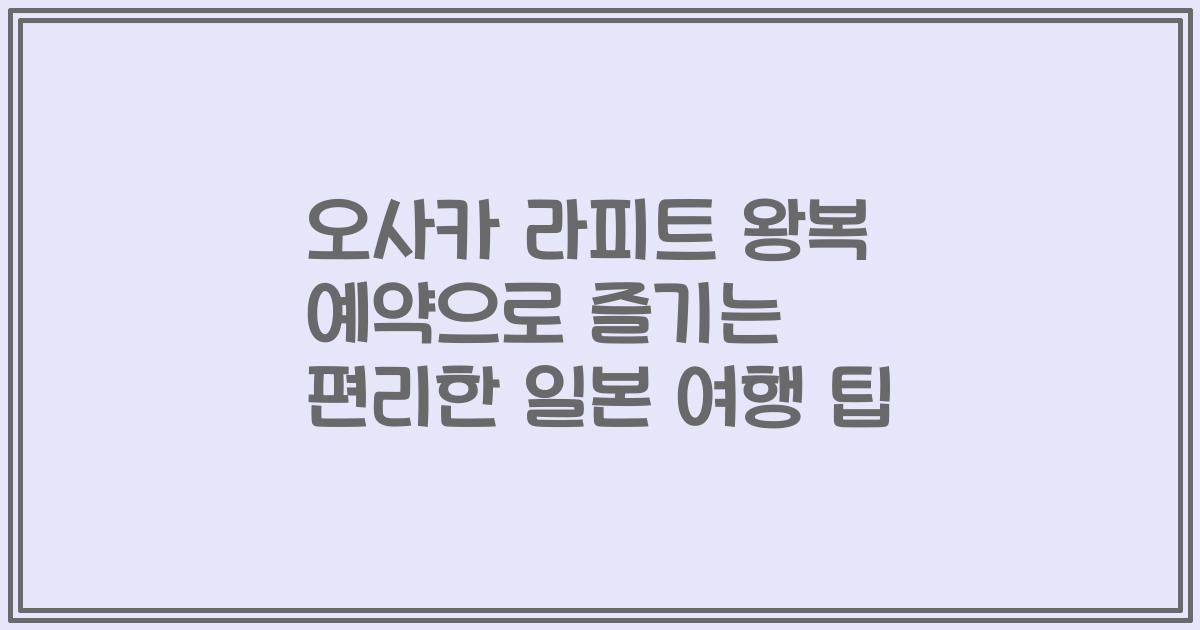 오사카 라피트 왕복 예약으로 즐기는 편리한 일본 여행 팁