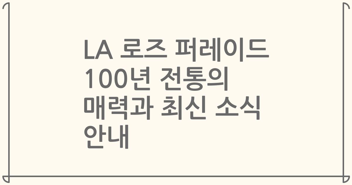 LA 로즈 퍼레이드 100년 전통의 매력과 최신 소식 안내