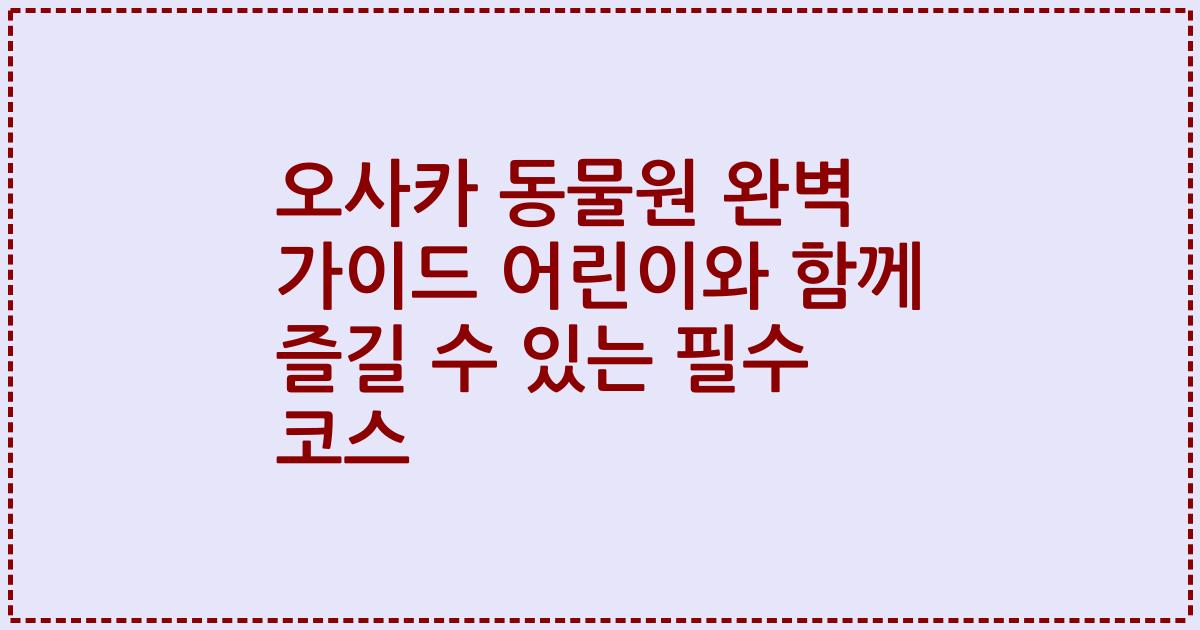 오사카 동물원 완벽 가이드 어린이와 함께 즐길 수 있는 필수 코스