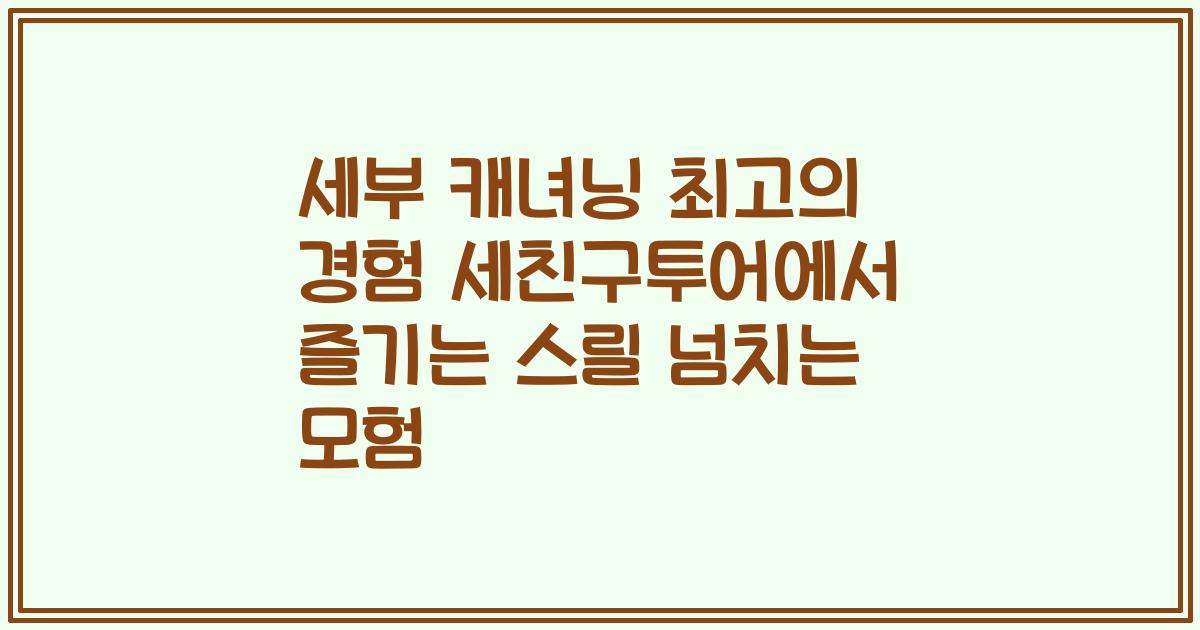 세부 캐녀닝 최고의 경험 세친구투어에서 즐기는 스릴 넘치는 모험