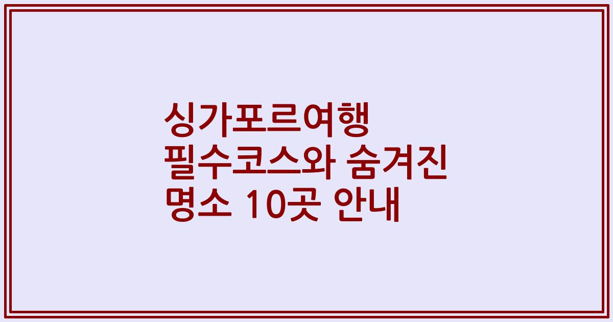 싱가포르여행 필수코스와 숨겨진 명소 10곳 안내
