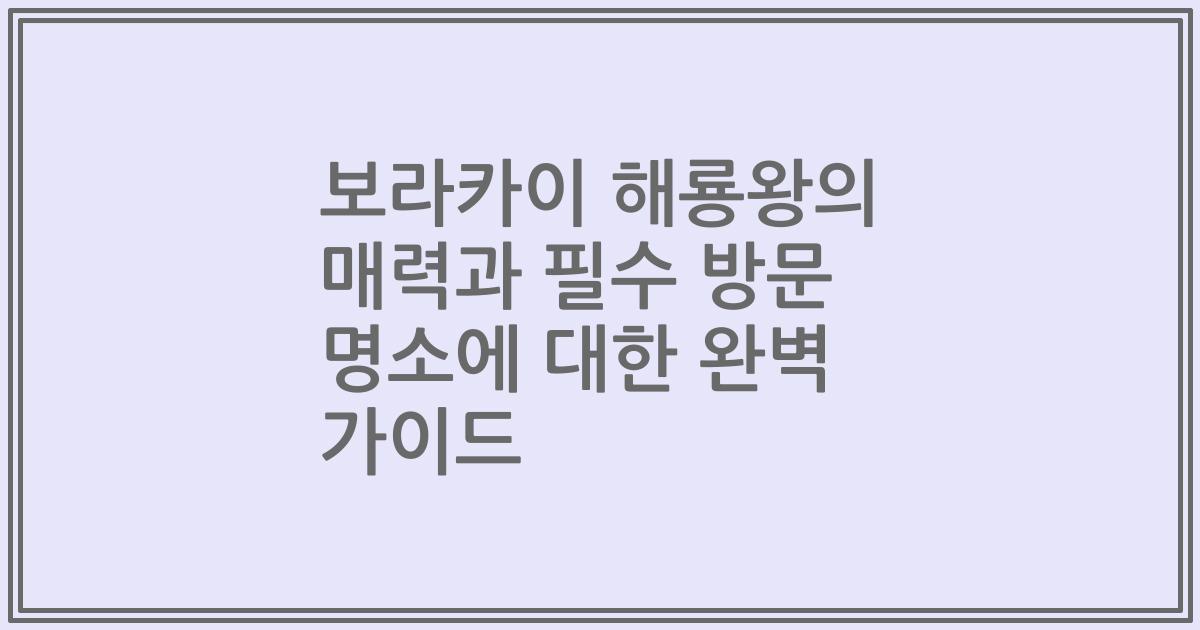 보라카이 해룡왕의 매력과 필수 방문 명소에 대한 완벽 가이드