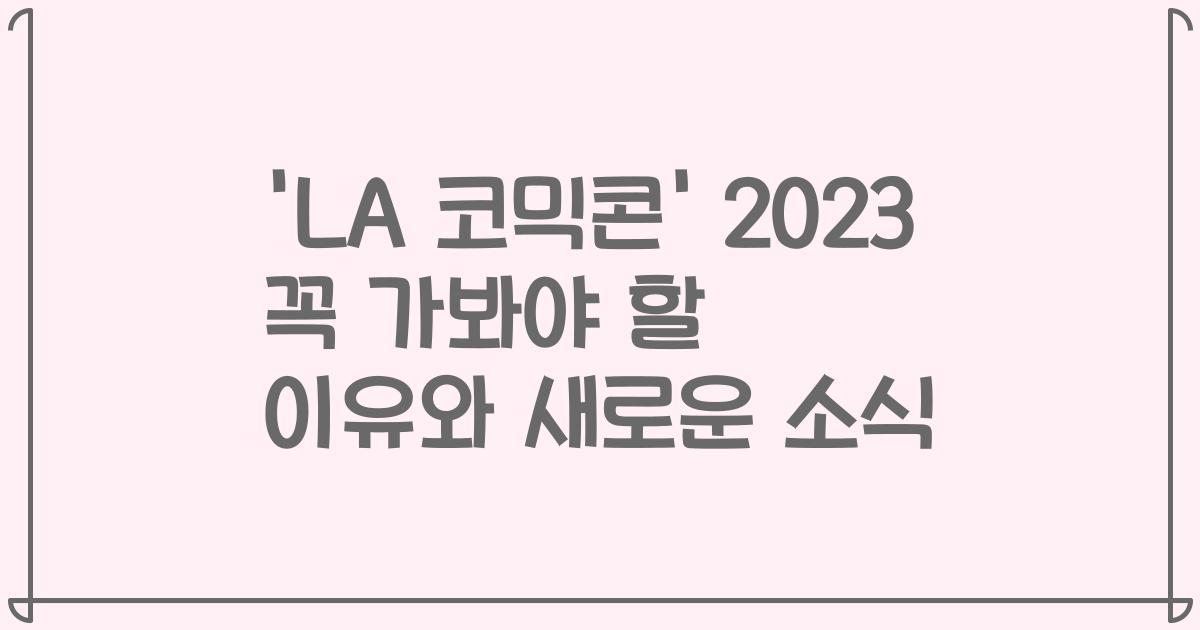 'LA 코믹콘' 2023 꼭 가봐야 할 이유와 새로운 소식