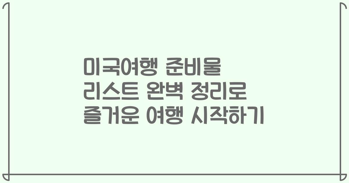 미국여행 준비물 리스트 완벽 정리로 즐거운 여행 시작하기