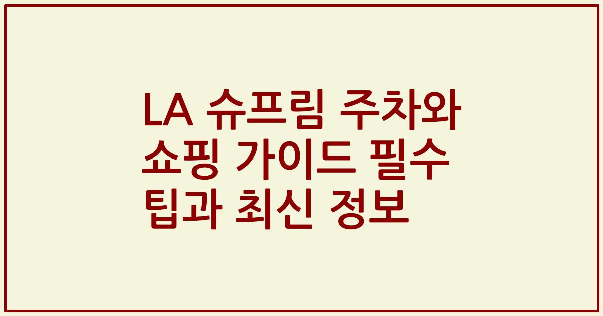 LA 슈프림 주차와 쇼핑 가이드 필수 팁과 최신 정보