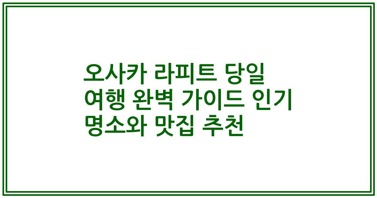 오사카 라피트 당일 여행 완벽 가이드 인기 명소와 맛집 추천