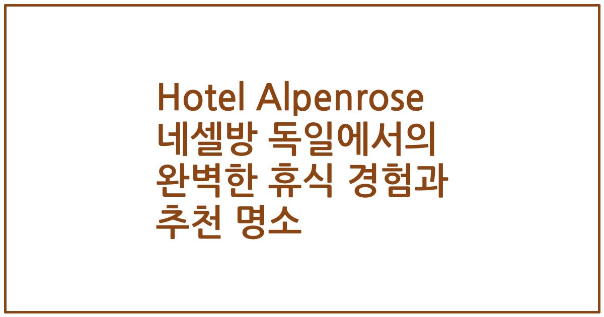 Hotel Alpenrose 네셀방 독일에서의 완벽한 휴식 경험과 추천 명소