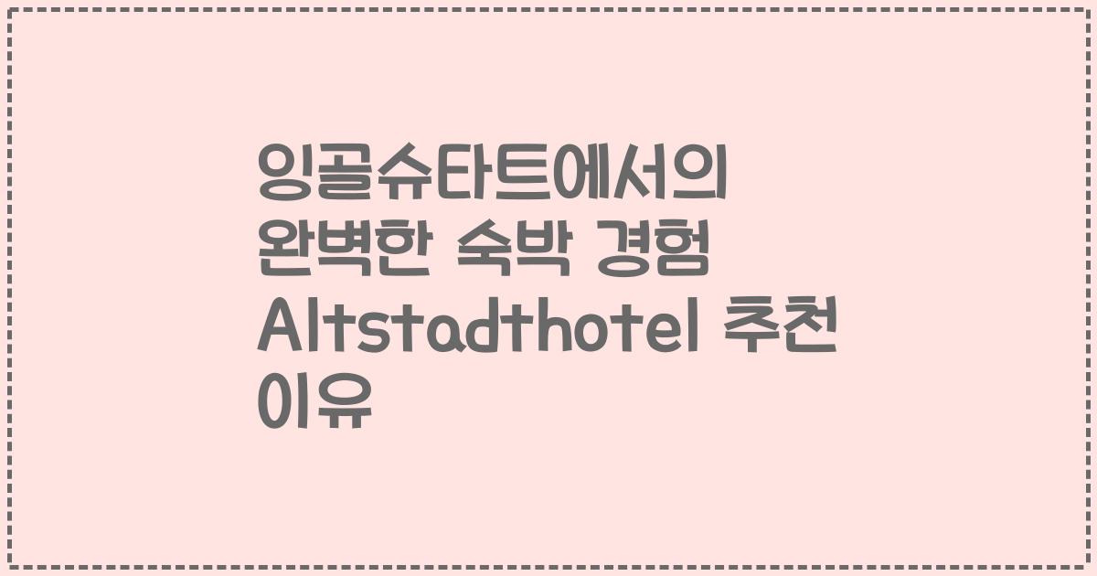 잉골슈타트에서의 완벽한 숙박 경험 Altstadthotel 추천 이유