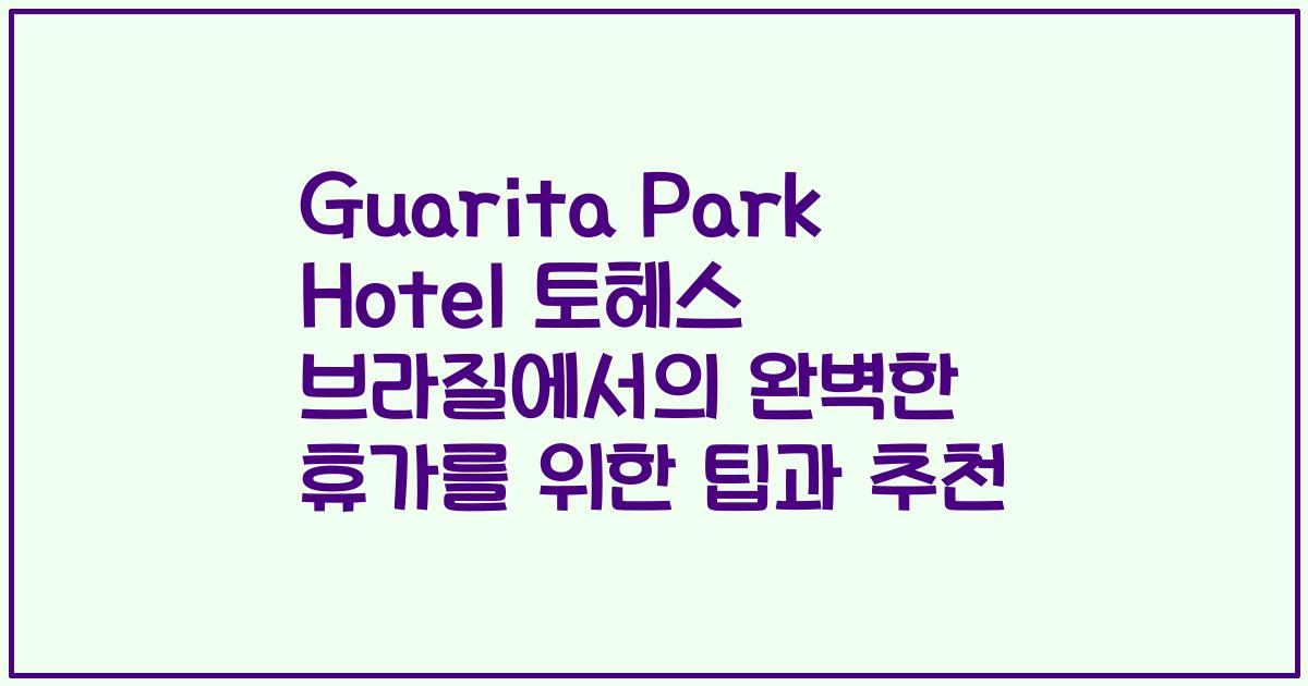 Guarita Park Hotel 토헤스 브라질에서의 완벽한 휴가를 위한 팁과 추천