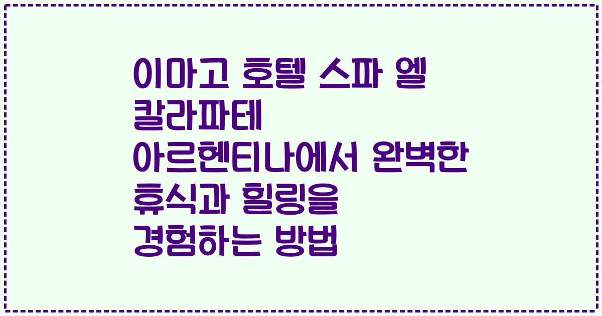 이마고 호텔 스파 엘 칼라파테 아르헨티나에서 완벽한 휴식과 힐링을 경험하는 방법